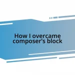 How I overcame composer’s block