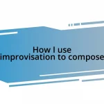 How I use improvisation to compose