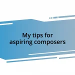 My tips for aspiring composers