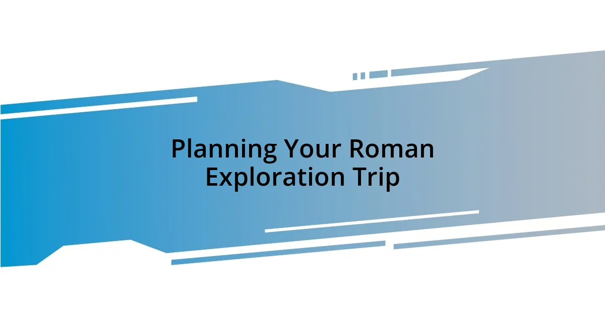 Planning Your Roman Exploration Trip